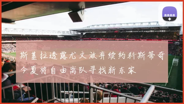 斯基拉透露尤文放弃续约科斯蒂奇今夏将自由离队寻找新东家