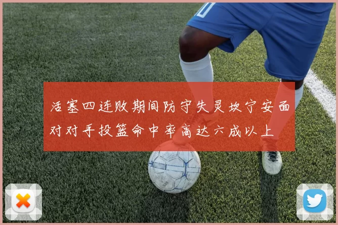 活塞四连败期间防守失灵坎宁安面对对手投篮命中率高达六成以上