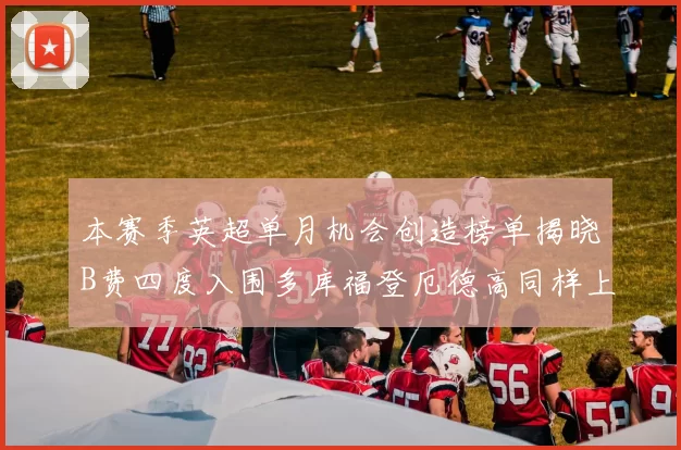 本赛季英超单月机会创造榜单揭晓B费四度入围多库福登厄德高同样上榜