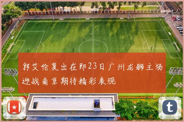 郭艾伦复出在即23日广州龙狮主场迎战南京期待精彩表现