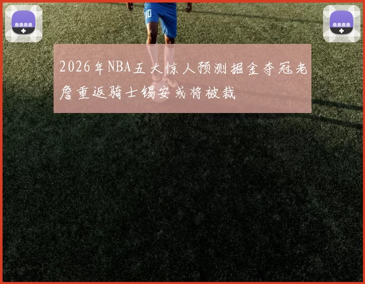 2026年NBA五大惊人预测掘金夺冠老詹重返骑士锡安或将被裁