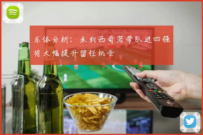 东体分析：米利西奇若带队进四强将大幅提升留任机会