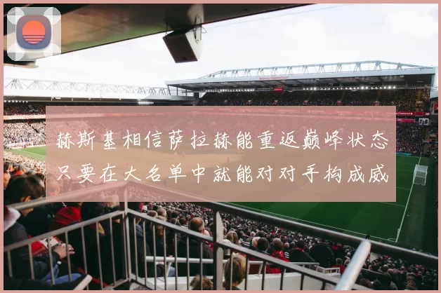 赫斯基相信萨拉赫能重返巅峰状态只要在大名单中就能对对手构成威胁